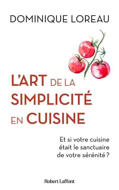 L&#39;art de la simplicité en cuisine : et si votre cuisine était le sanctuaire de votre sérénité? - Dominique Loreau