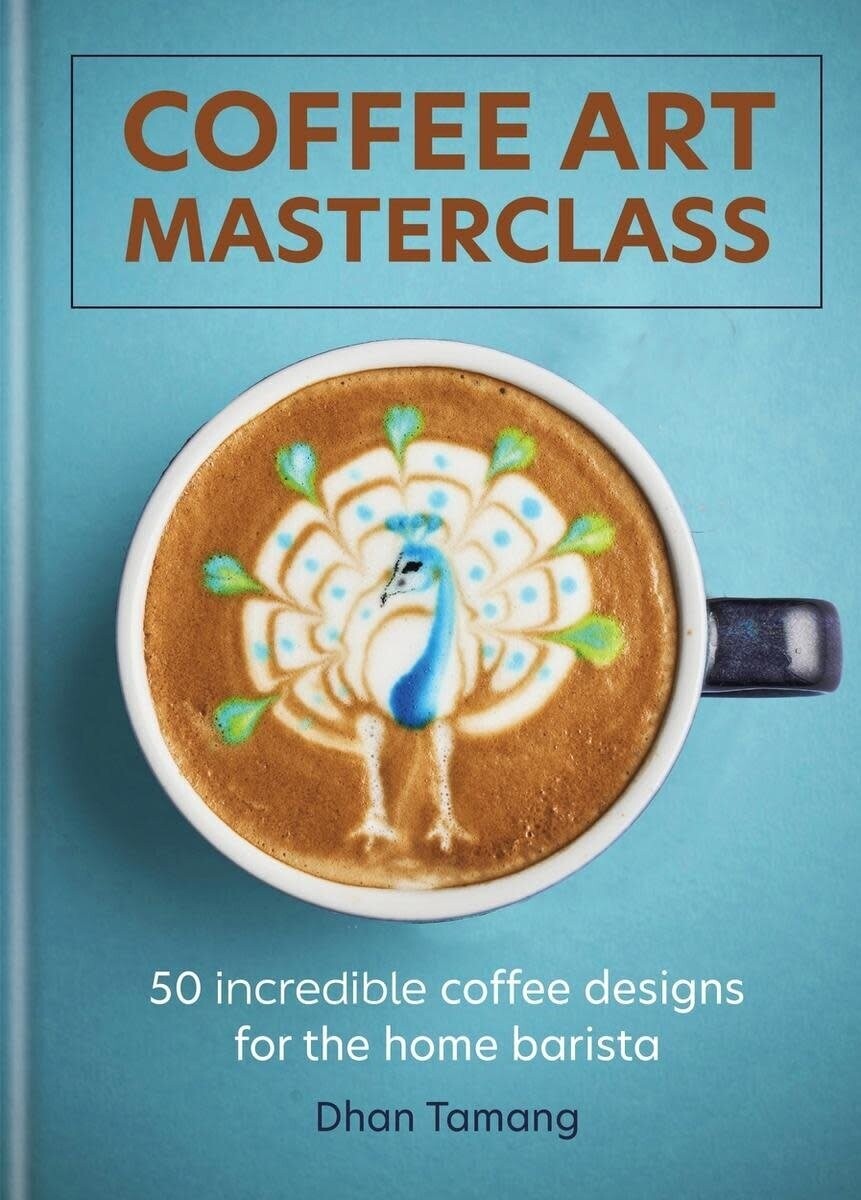 Coffee Art Masterclass : 50 Incredible Coffee Designs for the Home Barista - Dhan Tamang