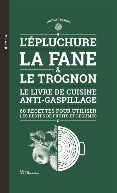 L&#39;épluchure, la fane &amp; le trognon : Le livre anti-gaspillage, 60 recettes pour utiliser les restes de fruits et de légumes - Aurélie Thérond