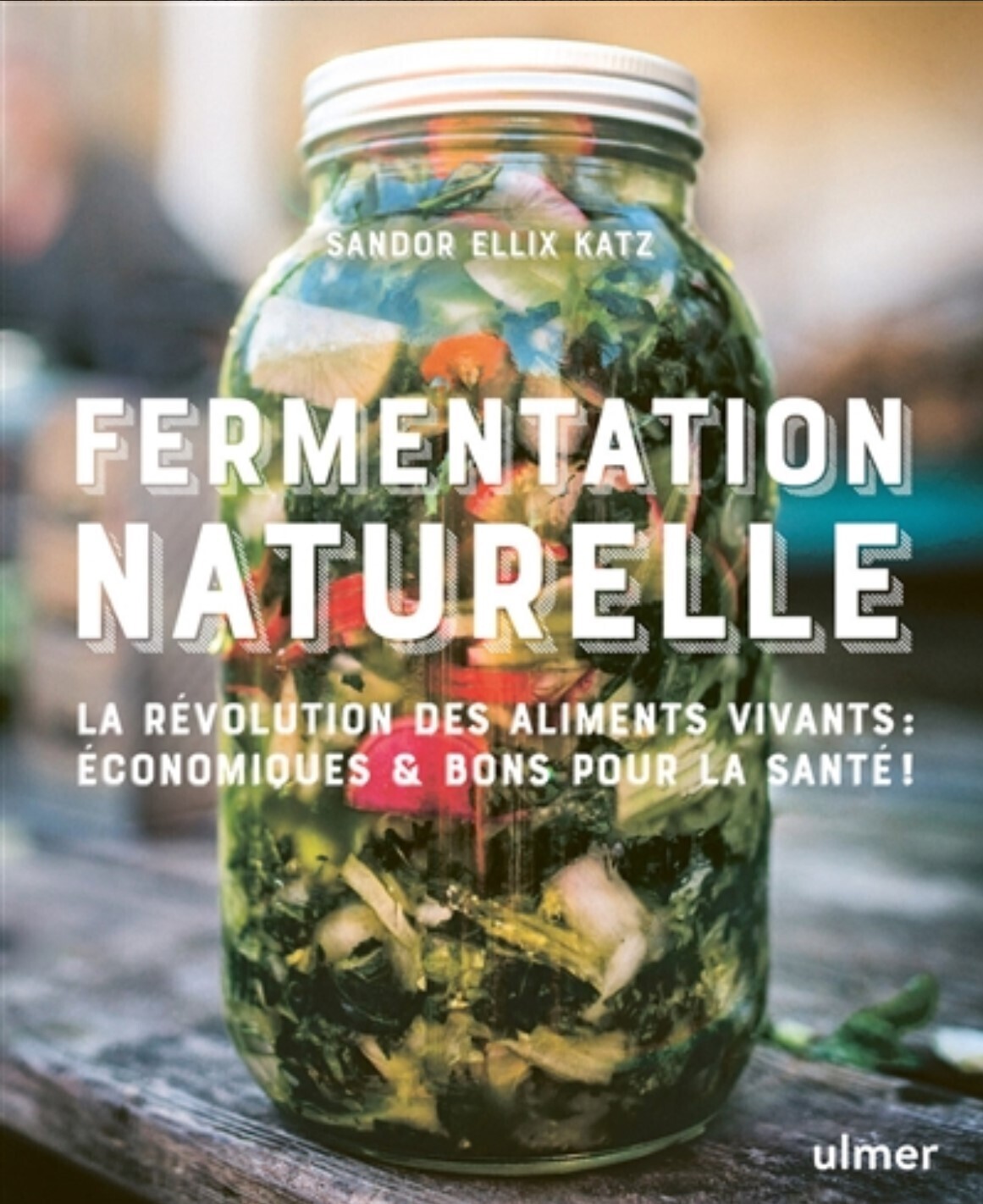 Fermentation naturelle : la révolution des aliments vivants : écologiques, économiques & bons pour la santé ! -  Sandor Ellix Katz