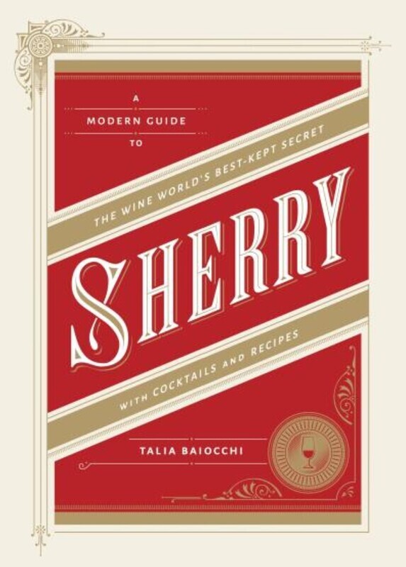 Sherry: A Modern Guide to the Wine World&#39;s Best-Kept Secret, with Cocktails and Recipes - Talia Baiocchi
