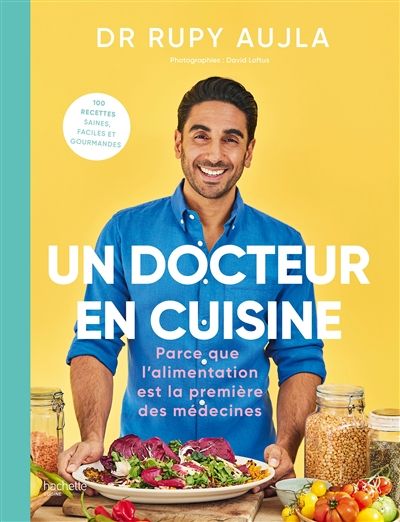 Un docteur en cuisine : parce que l&#39;alimentation est la première des médecines : 100 recettes saines, faciles et gourmandes - Rupy Aujla
