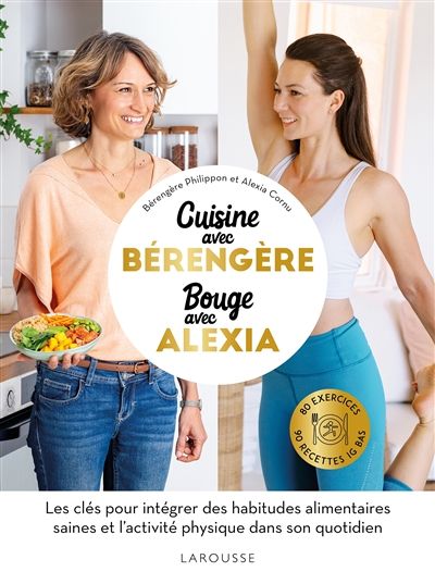 Cuisine avec Bérengère, bouge avec Alexia : 80 exercices, 90 recettes IG bas : les clés pour intégrer des habitudes alimentaires saines et l&#39;activité physique dans son quotidien - Bérengère Philippon