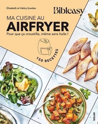 Ma cuisine au Airfryer : pour que ça croustille, même sans huile ! : 150 recettes - Elisabeth Guedes, Valéry Guedes