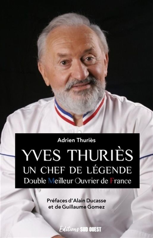 Yves Thuriès : un chef de légende : double Meilleur ouvrier de France Adrien Thuriès , Préface de : Alain Ducasse , Préface de : Guillaume Gomez Yves Thuriès : un chef de légende : double Meilleur ouvrier de France Adrien Thuriès , Préface de : Alain Ducasse , Préface de : Guillaume Gomez