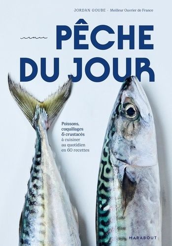 Pêche du jour : poissons, coquillages &amp; crustacés à cuisiner au quotidien en 60 recettes - Jordan Goube