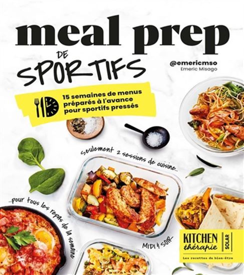 Meal prep de sportifs : 15 semaines de menus préparés à l&#39;avance pour sportifs pressés : seulement 2 sessions de cuisine pour tous les repas de la semaine, midi &amp; soir - Emeric Misago