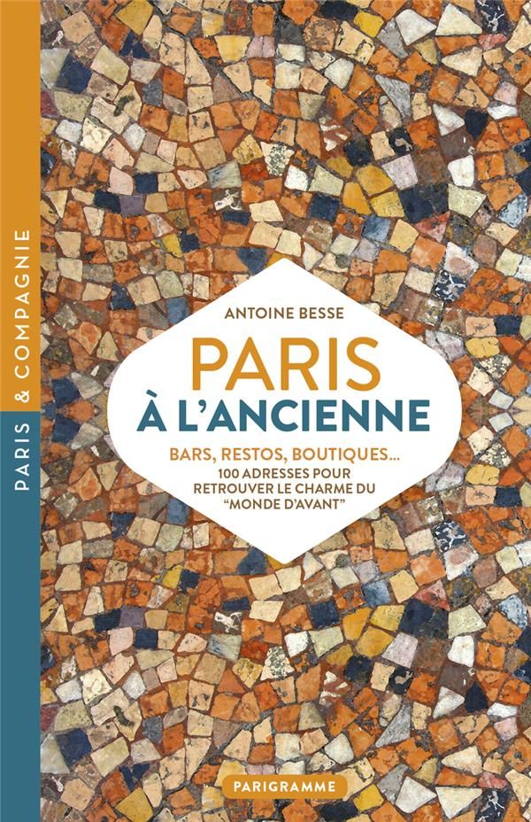 Paris à l&#39;ancienne : bars, restos, boutiques ; 100 adresses pour retrouver le monde d&#39;avant - Antoine Besse