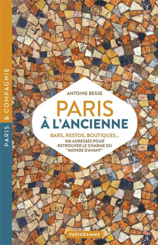 Paris à l&#39;ancienne : bars, restos, boutiques ; 100 adresses pour retrouver le monde d&#39;avant - Antoine Besse