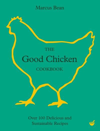 The Good Chicken Cookbook Over 100 Delicious and Sustainable Recipes - Marcus Bean