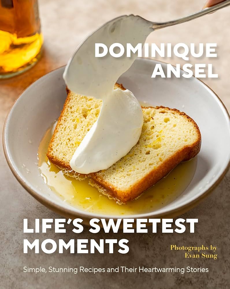 Life&#39;s Sweetest Moments Simple, Stunning Recipes and Their Heartwarming Stories - Dominique Ansel