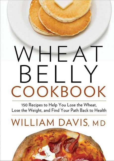 Wheat Belly Cookbook: 150 Recipes To Help You Lose The Wheat - William Davis