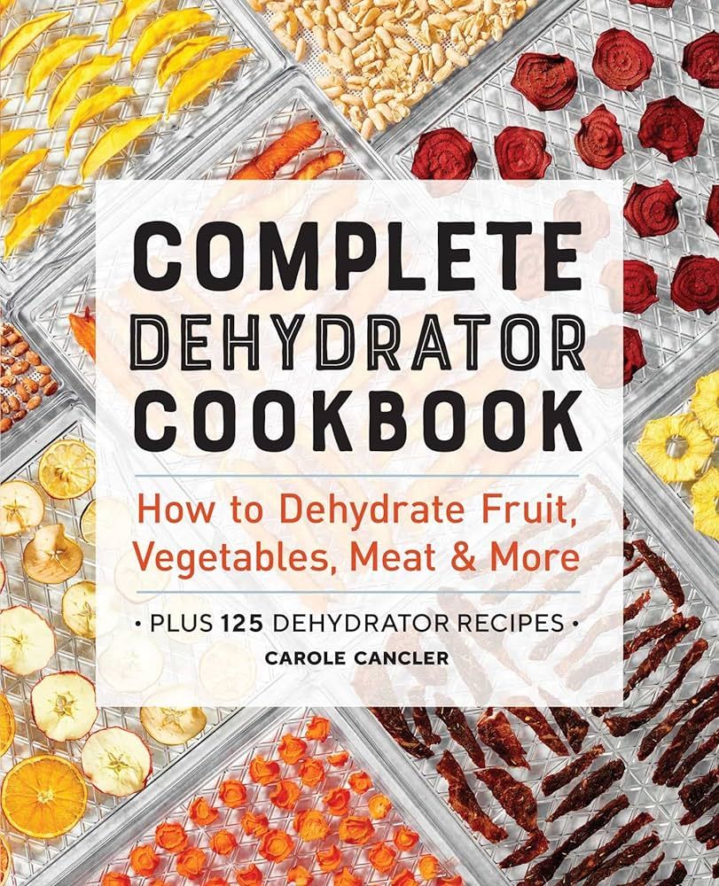 Complete Dehydrator Cookbook How to Dehydrate Fruit, Vegetables, Meat &amp; More - Carole Cancler