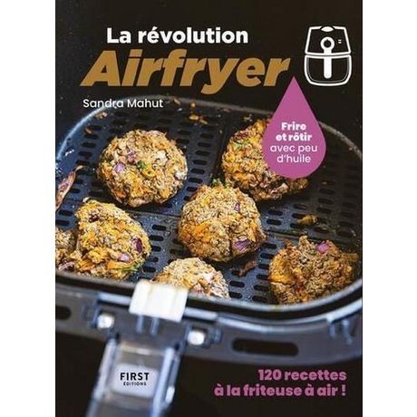 La révolution Airfryer : frire et rôtir avec peu d&#39;huile : 120 recettes à la friteuse à air ! - Sandra Mahut