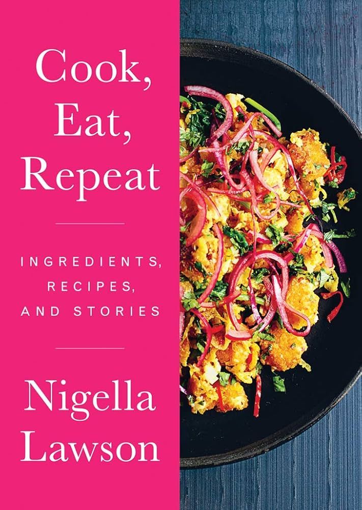 Cook, Eat, Repeat Ingredients, Recipes, and Stories - Nigella Lawson