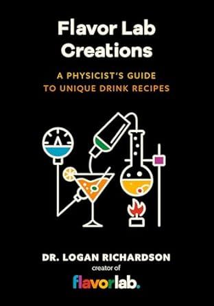Flavor Lab Creations: A Physicist’s Guide to Unique Drink Recipes (The Science of Drinks, Alcoholic Beverages, Coffee and Tea) - Logan Richardson