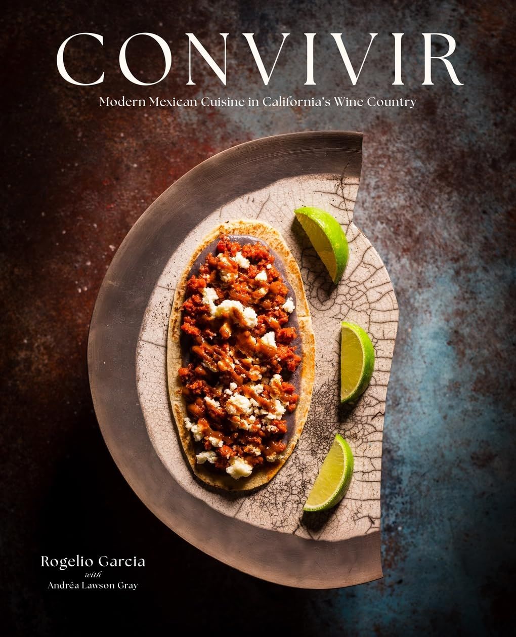 Convivir: Modern Mexican Cuisine in California&#39;s Wine Country - Rogelio Garcia &amp; Andréa Lawson Gray