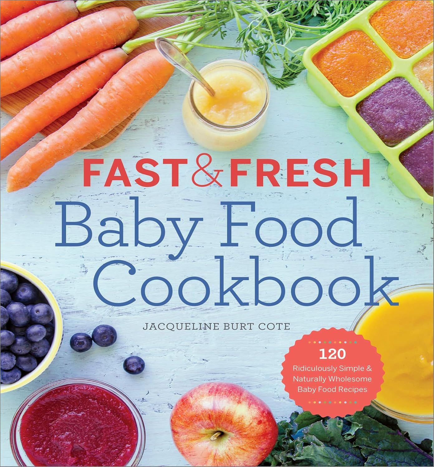 Fast &amp; Fresh Baby Food Cookbook: 120 Ridiculously Simple and Naturally Wholesome Baby Food Recipes Paperback – Jacqueline Burt Cote