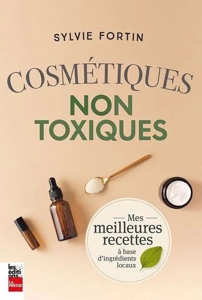 Cosmétiques non toxiques : mes meilleures recettes - Sylvie Fortin