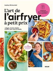 L&#39;art de l&#39;Airfryer à petit prix : 130 recettes simples pour toute la famille - Audrey Chocmiel