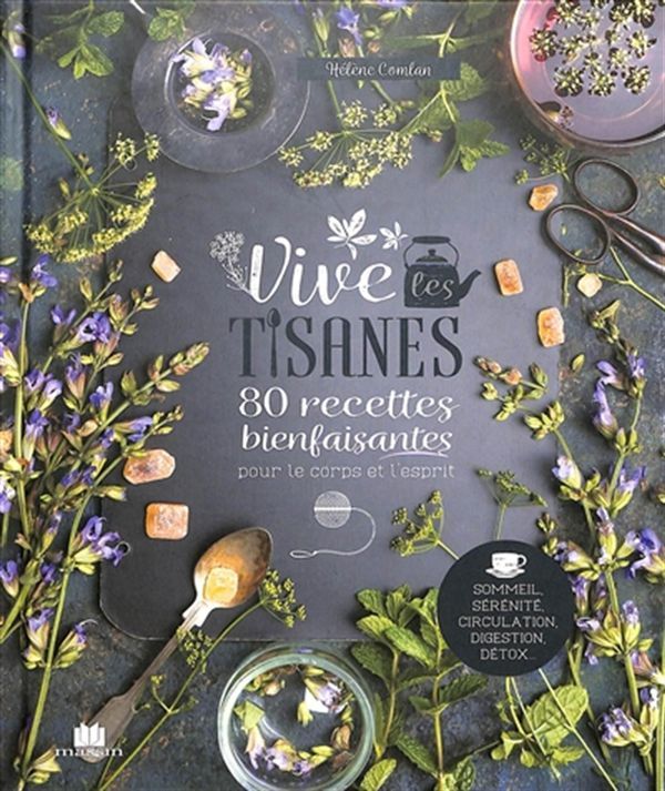 Vive les tisanes - 80 recettes bienfaisantes pour le corps et l&#39;esprit - Hélène Comlan