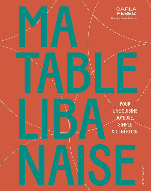 Ma table libanaise : Pour une cuisine joyeuse, simple &amp; généreuse - Carla Rebeiz