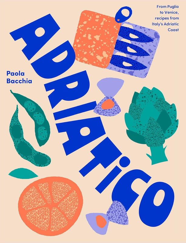 Adriatico: Recipes and stories from Italy&#39;s Adriatic Coast - Paola Bacchia