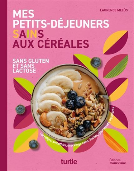 Mes petits déjeuners sains aux céréales : sans gluten et sans lactose - Laurence Meeùs et al.