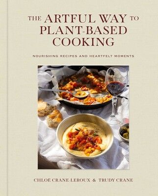The Artful Way to Plant-Based Cooking Nourishing Recipes and Heartfelt Moments (A Cookbook) -  Chloé Crane-Leroux &amp; Trudy Crane