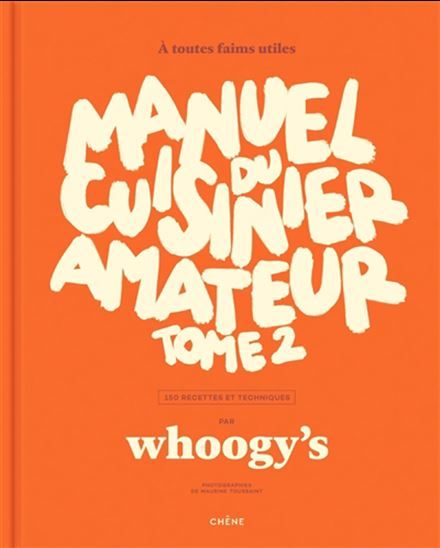 Manuel du cuisinier amateur, Vol. 2. A toutes faims utiles : 150 recettes et techniques - Whoogy&#39;s
