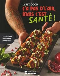Le FIT COOK Ç&#39;a pas d&#39;l&#39;air, mais c&#39;est santé!  75 recettes simples et protéinées - Jérémie Latreille