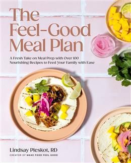 The Feel-Good Meal Plan A Fresh Take on Meal Prep with Over 100 Nourishing Recipes to Feed Your Family with Ease - Lindsay Pleskot