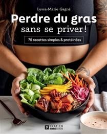Perdre du gras sans se priver ! : 75 recettes simples &amp; protéinées - Lyssa-Marie Gagné