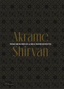 Shirvan : voyage sur ma route de la soie à travers 60 recettes - Akrame &amp; Philippe Toinard