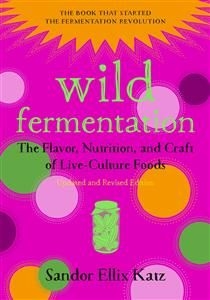 Wild Fermentation The Flavor, Nutrition, and Craft of Live-Culture Foods - Sandor Katz