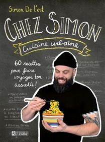 Chez Simon cuisine urbaine : 60 recettes pour faire voyager ton assiette ! - Simon De L&#39;est