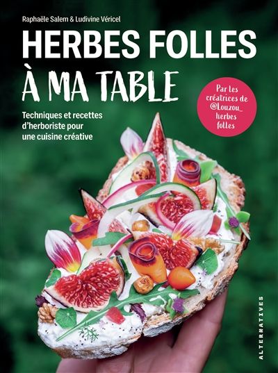 Herbes folles à ma table : techniques et recettes d&#39;herboriste pour une cuisine créative - Raphaële Salem &amp; Ludivine Véricel