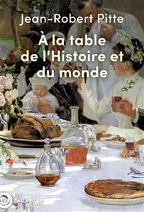 À la table de l&#39;histoire et du monde - Jean-Robert Pitte