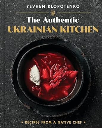 The Authentic Ukrainian Kitchen: Recipes from a Native Chef - Ievgen Klopotenko &amp; Yevhen Klopotenko