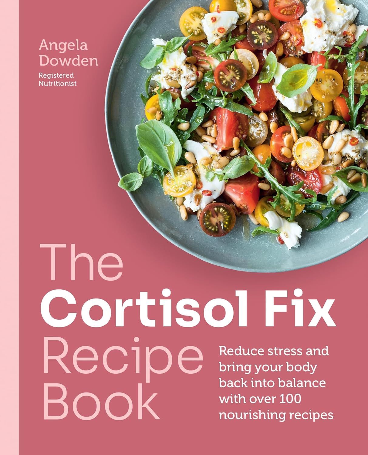 Cortisol Fix Recipe Book : Reduce stress and bring your body back into balance with over 100 nourishing recipes - Dowden Angela