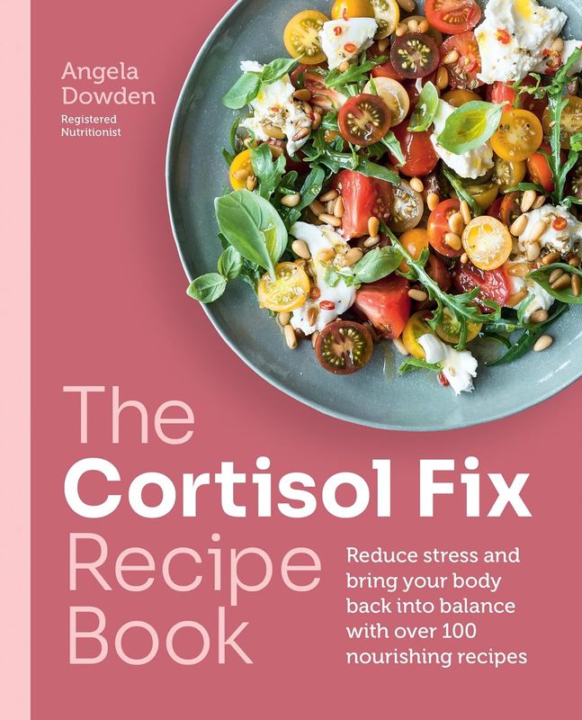 Cortisol Fix Recipe Book : Reduce stress and bring your body back into balance with over 100 nourishing recipes - Dowden Angela
