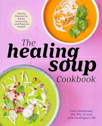 The Healing Soup Cookbook: Hearty Recipes To Boost Immunity And Restore Health - Cara Harbstreet &amp; Julie Harrington
