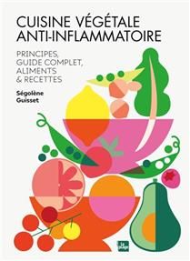 Cuisine végétale anti-inflammatoire : principes, guide complet, aliments &amp; recettes - Ségolène Guisset
