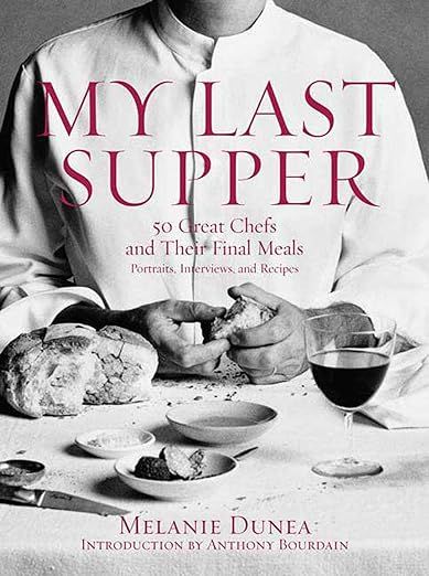 My Last Supper: 50 Great Chefs And Their Final Meals / Portraits, Interviews, And Recipes - Melanie Dunea
