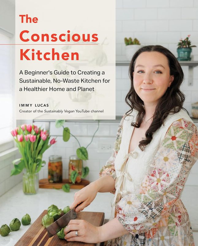 The Conscious Kitchen: A Beginner&#39;s Guide to Creating a Sustainable, No-Waste Kitchen for a Healthier Home and Planet - Immy Lucas