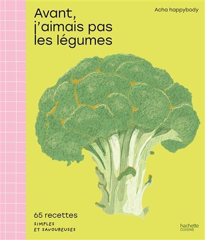 Avant, j&#39;aimais pas les légumes : 65 recettes simples et savoureuses - Anne-Charlotte Boukachabine Leobon &amp; al.
