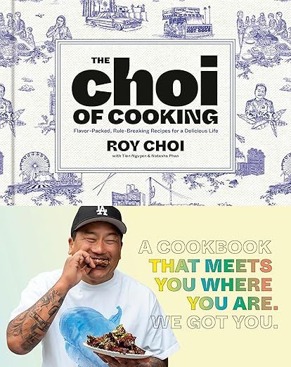 The Choi of Cooking: Flavor-Packed, Rule-Breaking Recipes for a Delicious Life: A Cookbook - Roy Choi,Natasha Phan &amp; Tien Nguyen