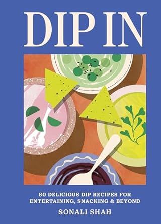 Dip In : 80 Delicious Recipes for Entertaining Snacking &amp; Beyond - Shah Sonali