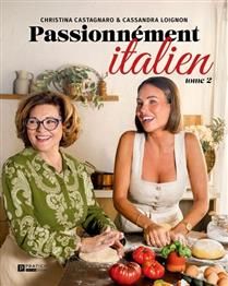 Passionnément Italien T.02 De mère en fille : encore plus de recettes italiennes gourmandes à partager - Cassandra Loignon & Christina Castagnaro