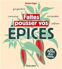 Faites pousser vos épices : en pots &amp; au jardin - Robert Elger